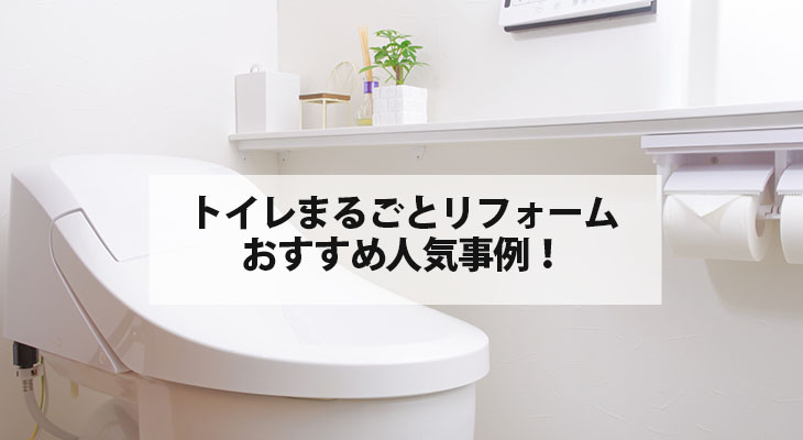 トイレまるごとリフォームのおすすめ人気事例！内装も一緒にリフォーム