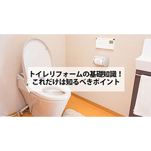 トイレリフォームの基礎知識！これだけは知るべきポイントまとめ